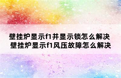 壁挂炉显示f1并显示锁怎么解决 壁挂炉显示f1风压故障怎么解决